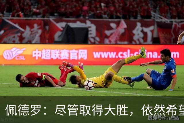 佩德罗：尽管取得大胜，依然希望实现零失球
