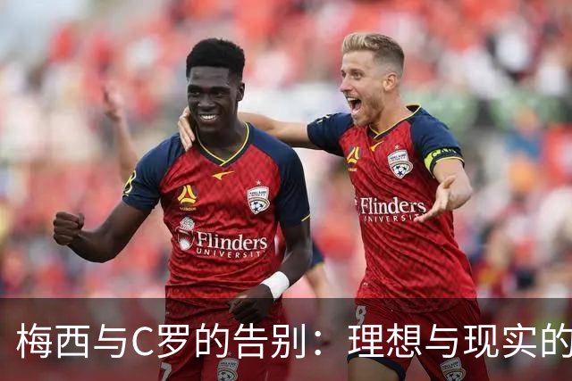 梅西与C罗的告别：理想与现实的对比